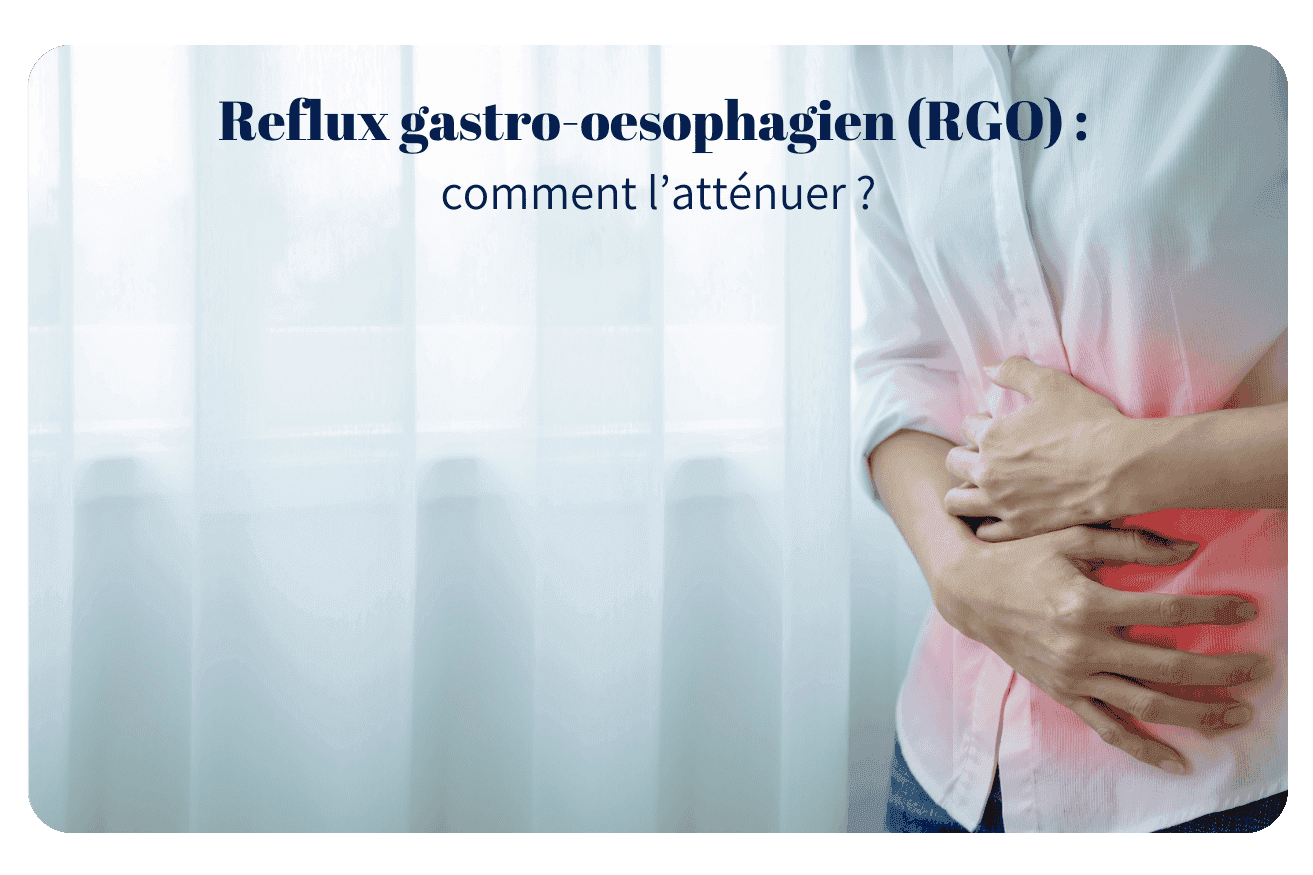 Reflux gastro-œsophagien (RGO) : comment l’atténuer ?