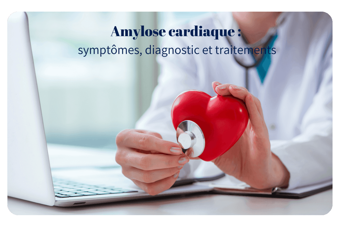 Amylose cardiaque : symptômes, diagnostic et traitements